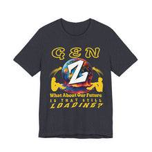 Load image into Gallery viewer, GEN Z  WHAT ABOUT OUR FUTURE - IS THAT STILL LOADING?   Bella Canvas 3001    Unisex Jersey Tee

